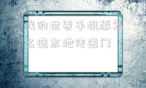 我的世界手机版怎么造末地传送门我的世界手机版生存模式末地传送门怎么做